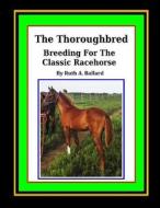 The Thoroughbred Breeding for the Classic Racehorse di Ruth a. Ballard edito da Createspace