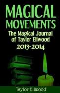 Magical Movements: The Magical Journal of Taylor Ellwood 2013-2014 di Taylor Ellwood edito da Createspace