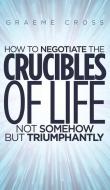 How To Negotiate The Crucibles Of Life Not Somehow But Triumphantly di Graeme Cross edito da Austin Macauley Publishers
