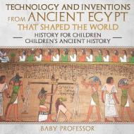 Technology and Inventions from Ancient Egypt That Shaped The World - History for Children | Children's Ancient History di Baby edito da Baby Professor