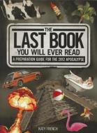 The Last Book You Will Ever Read: A Preparation Guide for the 2012 Apocalypse di Katy French edito da Aquarius