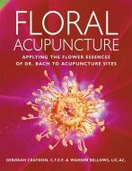 Floral Acupuncture: Applying the Flower Essences of Dr. Bach to Acupuncture Sites di Warren Bellows edito da CELESTIAL ARTS