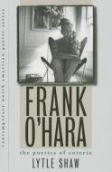 Frank O'Hara: The Poetics of Coterie di Lytle Shaw edito da UNIV OF IOWA PR