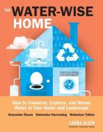 The Water-Wise Home: How to Conserve, Capture, and Reuse Water in Your Home and Landscape di Laura Allen edito da STOREY PUB