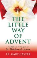 The Little Way of Advent: Meditations in the Spirit of St. Therese of Lisieux di Gary Caster edito da SERVANT BOOKS