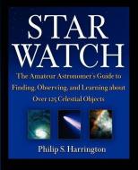 Star Watch: The Amateur Astronomer's Guide to Finding, Observing, and Learning about Over 125 Celestial Objects di Philip S. Harrington edito da WILEY