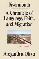 Rivermouth: A Chronicle of Language, Faith, and Migration di Alejandra Oliva edito da ASTRA HOUSE