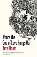 Where The God Of Love Hangs Out di Amy Bloom edito da Granta Books