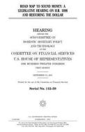 Road Map to Sound Money: A Legislative Hearing on H.R. 1098 and Restoring the Dollar di United States Congress, United States House of Representatives, Committee on Financial Services edito da Createspace Independent Publishing Platform