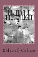 The Man in the Twilight di Ridgwell Cullum edito da Createspace Independent Publishing Platform