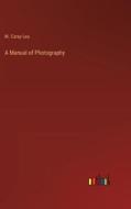 A Manual of Photography di M. Carey Lea edito da Outlook Verlag