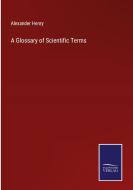 A Glossary of Scientific Terms di Alexander Henry edito da Salzwasser-Verlag