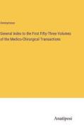 General Index to the First Fifty-Three Volumes of the Medico-Chirurgical Transactions di Anonymous edito da Anatiposi Verlag