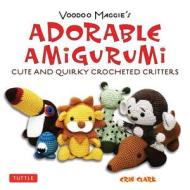 Voodoo Maggie's Adorable Amigurumi: Cute and Quirky Crocheted Critters di Erin Clark edito da TUTTLE PUB