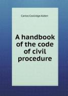 A Handbook Of The Code Of Civil Procedure di Carlos Coolidge Alden edito da Book On Demand Ltd.