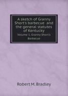 A Sketch Of Granny Short's Barbecue And The General Statutes Of Kentucky Volume 1. Granny Short's Barbecue di Robert M Bradley edito da Book On Demand Ltd.