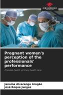 Pregnant women's perception of the professionals' performance di Janaína Alvarenga Aragão, José Roque Junges edito da Our Knowledge Publishing
