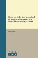 Discovering the Ice Ages: International Reception and Consequences for a Historical Understanding of Climate di Tobias Kruger edito da BRILL ACADEMIC PUB