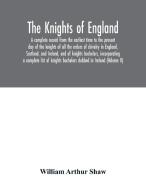 The Knights of England. A complete record from the earliest time to the present day of the knights of all the orders of chivalry in England, Scotland, di William Arthur Shaw edito da Alpha Editions