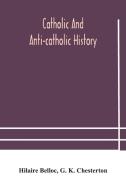 Catholic And Anti-catholic History di Belloc Hilaire Belloc, K. Chesterton G. K. Chesterton edito da Alpha Editions