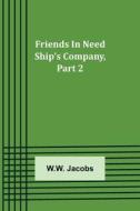 Friends In Need Ship's Company, Part 2. di Jacobs W.W. Jacobs edito da Alpha Editions