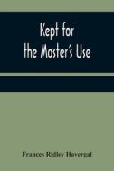 Kept for the Master's Use di Frances Ridley Havergal edito da Alpha Editions