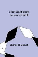 Cent-vingt jours de service actif di Charles R. Daoust edito da Alpha Editions