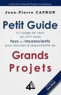 Petit Guide Des Grands Projets ( L'Usage de Ceux Qui Sont Assez Fous Ou Inconscients Pour En Assumer La Responsabilit ) di Jean-Pierre Capron edito da Fourth Revolution Publishing