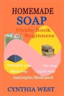 HOMEMADE SOAP GUIDE BOOK FOR BEGINNERS di WEST CYNTHIA WEST edito da Independently Published