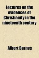 Lectures On The Evidences Of Christianity In The Nineteenth Century di Albert Barnes edito da General Books Llc