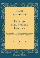 Euclidis Elementorum Libri XV: Accessit Liber XVI. de Solidorum Regularium Cuiusliber Intra Quodlibet Comparatione (Classic Reprint) di Euclid Euclid edito da Forgotten Books