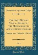 The Sixty-Second Annual Report of the Massachusetts Agricultural College, Vol. 2: Catalogue of the College for 1924-1925 (Classic Reprint) di Massachusetts Agricultural College edito da Forgotten Books