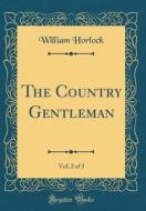 The Country Gentleman, Vol. 2 of 3 (Classic Reprint) di William Horlock edito da Forgotten Books