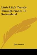 Little Lily's Travels Through France To Switzerland di John Andrew edito da Kessinger Publishing, Llc