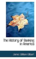 The History Of Banking In America di James William Gilbart edito da Bibliolife