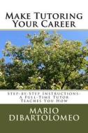 Make Tutoring Your Career: Step-By-Step Instructions- A Full-Time Tutor Teaches You How di Mario Dibartolomeo edito da Mario's Math Tutoring