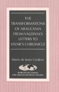 The Transformations of Araucania from Valdivia's Letters to Vivar's Chronicle di María de Jesús Cordero edito da Lang, Peter