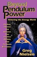 Beyond Pendulum Power di Greg Neilson, Greg Nielsen edito da CONSCIOUS BOOKS