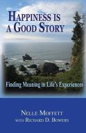 Happiness Is a Good Story: Finding Meaning in Life's Experiences di Nelle Moffett edito da Harmony World Publishing