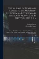 The Journal of Lewis and Clarke to the Mouth of the Columbia River Beyond the Rocky Mountains in the Years 1804-5, & 6: Giving a Faithful Description di Meriwether Lewis, William Clarke edito da LEGARE STREET PR