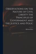 Observations on the Nature of Civil Liberty the Principles of Government and the Justice and Polic di Richard Price edito da LEGARE STREET PR
