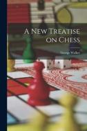A New Treatise on Chess di George Walker edito da LEGARE STREET PR