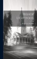 Bishop Lightfoot di Westcott Brooke Foss edito da LEGARE STREET PR