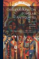 Observations On Popular Antiquities: Chiefly Illustrating the Origin of Our Vulgar Customs, Ceremonies, and Supersititions; Volume 3 di Henry Ellis, John Brand edito da LEGARE STREET PR