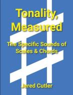 Tonality, Measured: The Specific Sounds of Scales & Chords di Jered Cutler edito da LIGHTNING SOURCE INC
