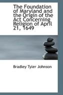 The Foundation Of Maryland And The Origin Of The Act Concerning Religion Of April 21, 1649 di Bradley Tyler Johnson edito da Bibliolife
