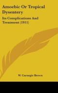 Amoebic or Tropical Dysentery: Its Complications and Treatment (1911) di W. Carnegie Brown edito da Kessinger Publishing