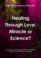 Healing Through Love, Miracle or Science? di Cristian Dumitrescu-Blendea edito da Lulu.com