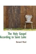 The Holy Gospel According To Saint Luke di Bernard Ward edito da Bibliolife