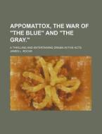 Appomattox, the War of the Blue and the Gray.; A Thrilling and Entertaining Drama in Five Acts di James L. Roche edito da Rarebooksclub.com